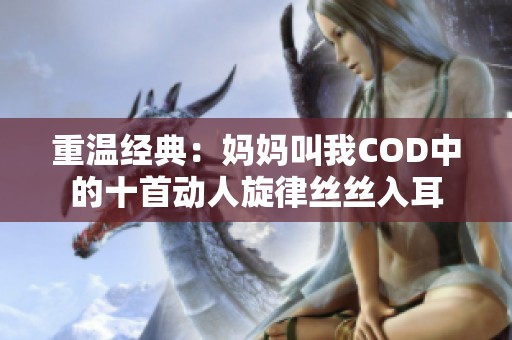 重温经典：妈妈叫我COD中的十首动人旋律丝丝入耳