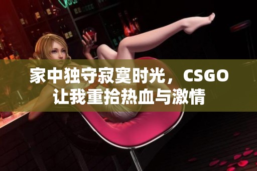 家中独守寂寞时光，CSGO让我重拾热血与激情