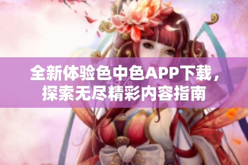 全新体验色中色APP下载，探索无尽精彩内容指南