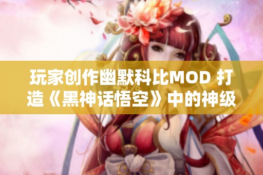 玩家创作幽默科比MOD 打造《黑神话悟空》中的神级暴扣体验