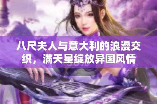 八尺夫人与意大利的浪漫交织，满天星绽放异国风情