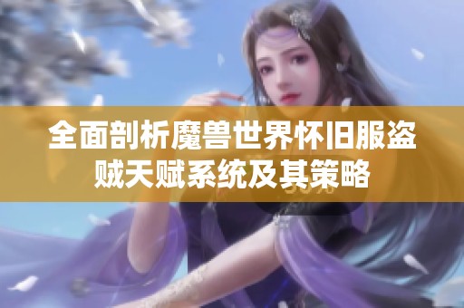 全面剖析魔兽世界怀旧服盗贼天赋系统及其策略