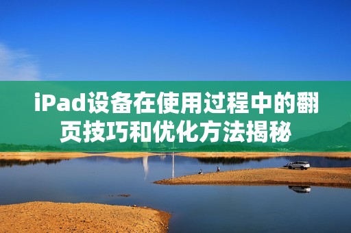 iPad设备在使用过程中的翻页技巧和优化方法揭秘