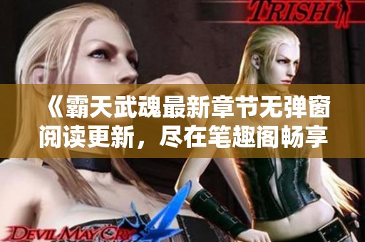 《霸天武魂最新章节无弹窗阅读更新，尽在笔趣阁畅享》