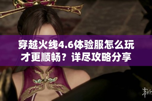 穿越火线4.6体验服怎么玩才更顺畅？详尽攻略分享