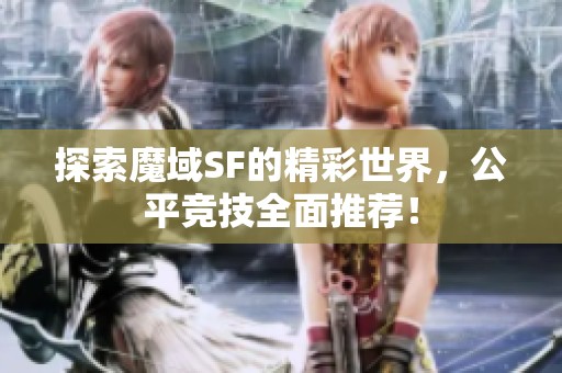 探索魔域SF的精彩世界，公平竞技全面推荐！