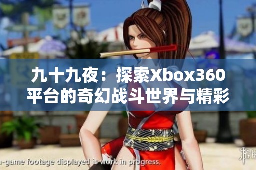 九十九夜：探索Xbox360平台的奇幻战斗世界与精彩故事