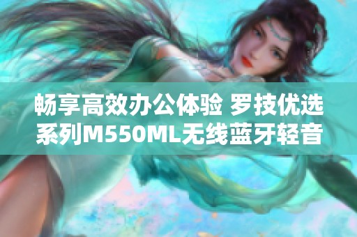 畅享高效办公体验 罗技优选系列M550ML无线蓝牙轻音鼠标评测