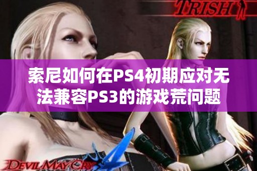 索尼如何在PS4初期应对无法兼容PS3的游戏荒问题