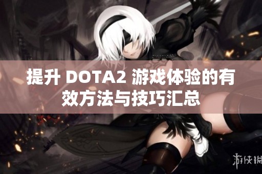 提升 DOTA2 游戏体验的有效方法与技巧汇总