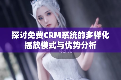 探讨免费CRM系统的多样化播放模式与优势分析