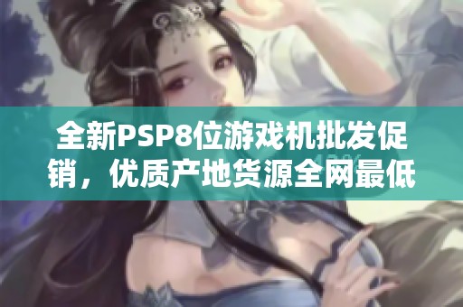 全新PSP8位游戏机批发促销，优质产地货源全网最低价