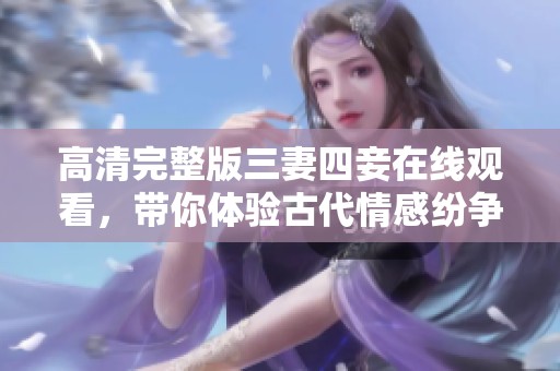 高清完整版三妻四妾在线观看，带你体验古代情感纷争