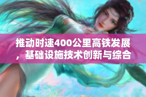 推动时速400公里高铁发展，基础设施技术创新与综合试验段建设提速