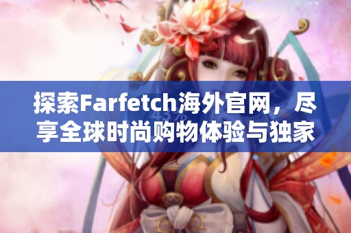 探索Farfetch海外官网，尽享全球时尚购物体验与独家品牌魅力