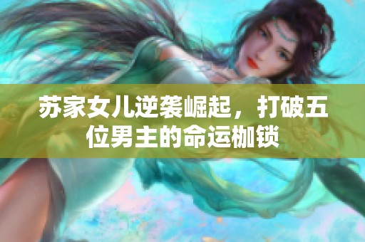 苏家女儿逆袭崛起，打破五位男主的命运枷锁