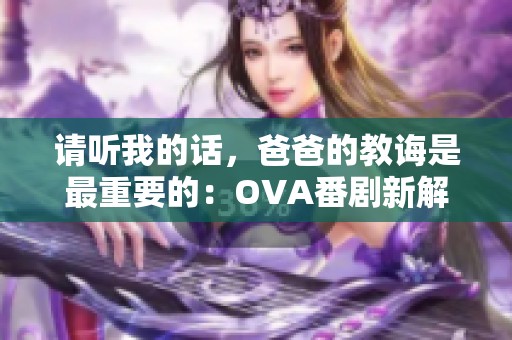 请听我的话，爸爸的教诲是最重要的：OVA番剧新解读