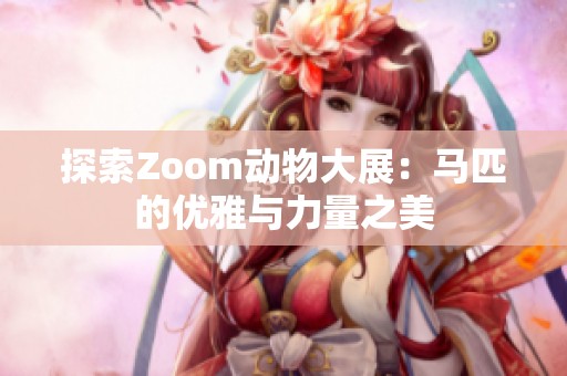 探索Zoom动物大展：马匹的优雅与力量之美