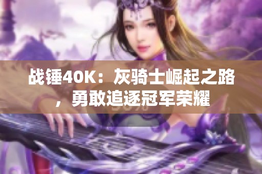 战锤40K：灰骑士崛起之路，勇敢追逐冠军荣耀