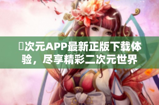 囧次元APP最新正版下载体验，尽享精彩二次元世界