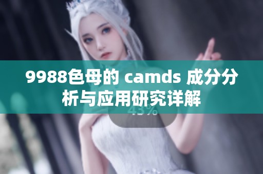 9988色母的 camds 成分分析与应用研究详解