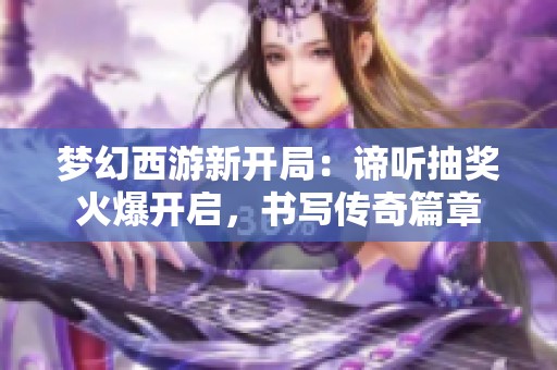 梦幻西游新开局：谛听抽奖火爆开启，书写传奇篇章