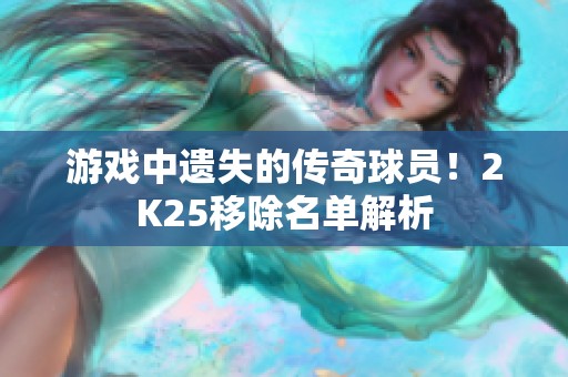 游戏中遗失的传奇球员！2K25移除名单解析