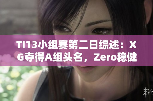 TI13小组赛第二日综述：XG夺得A组头名，Zero稳健收获C组亚军