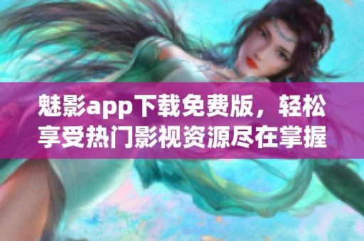 魅影app下载免费版，轻松享受热门影视资源尽在掌握