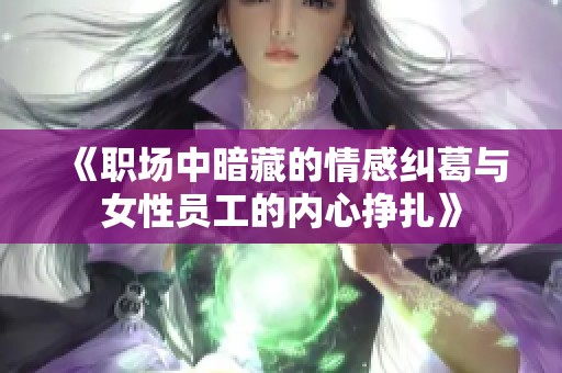 《职场中暗藏的情感纠葛与女性员工的内心挣扎》