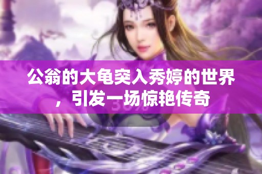 公翁的大龟突入秀婷的世界，引发一场惊艳传奇