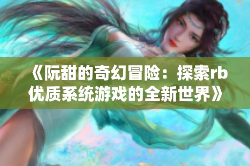 《阮甜的奇幻冒险：探索rb优质系统游戏的全新世界》