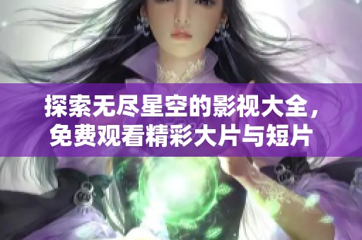 探索无尽星空的影视大全，免费观看精彩大片与短片