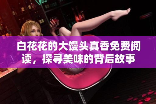 白花花的大馒头真香免费阅读，探寻美味的背后故事
