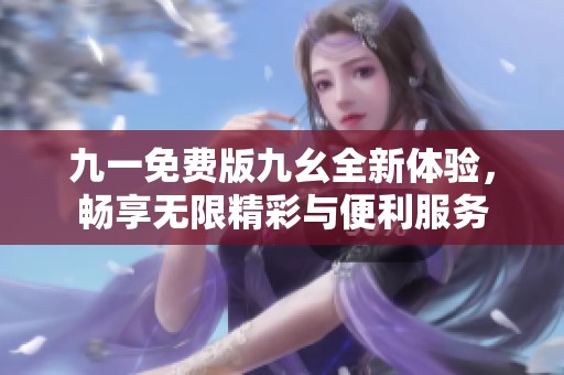 九一免费版九幺全新体验，畅享无限精彩与便利服务