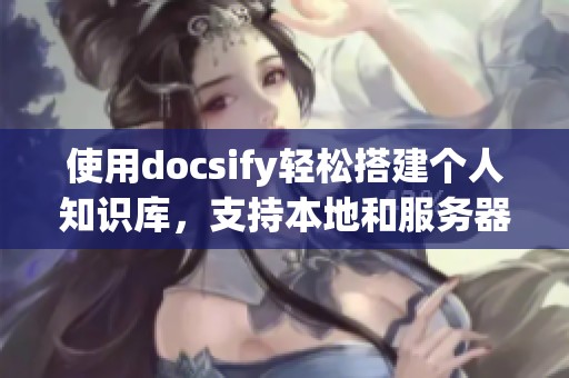 使用docsify轻松搭建个人知识库，支持本地和服务器部署