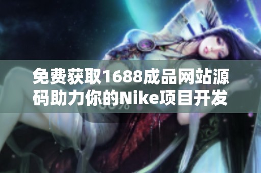 免费获取1688成品网站源码助力你的Nike项目开发