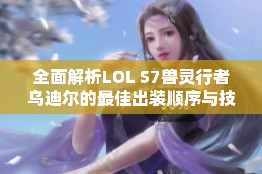 全面解析LOL S7兽灵行者乌迪尔的最佳出装顺序与技巧