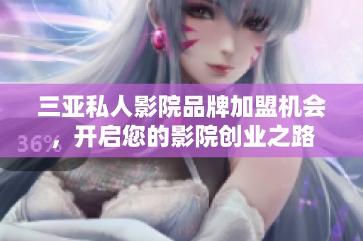 三亚私人影院品牌加盟机会，开启您的影院创业之路