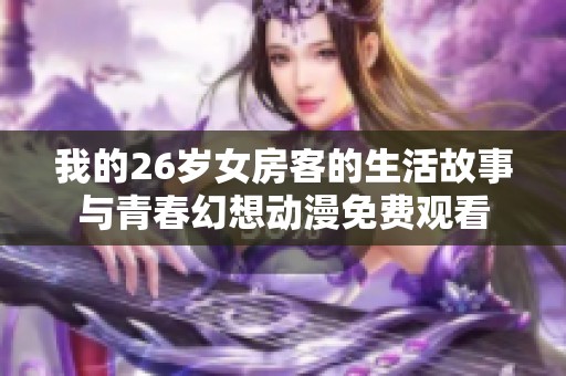 我的26岁女房客的生活故事与青春幻想动漫免费观看