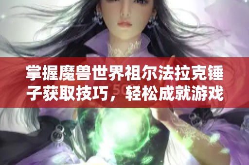 掌握魔兽世界祖尔法拉克锤子获取技巧，轻松成就游戏高手