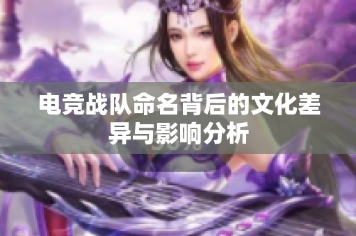 电竞战队命名背后的文化差异与影响分析