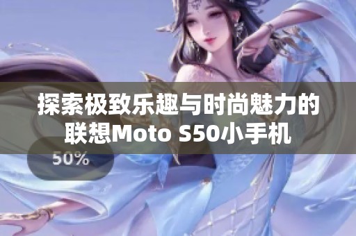 探索极致乐趣与时尚魅力的联想Moto S50小手机