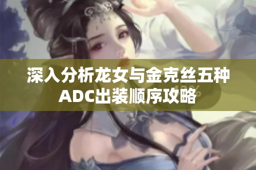 深入分析龙女与金克丝五种ADC出装顺序攻略