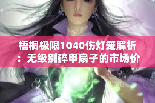 梧桐极限1040伤灯笼解析：无级别碎甲扇子的市场价值是多少？