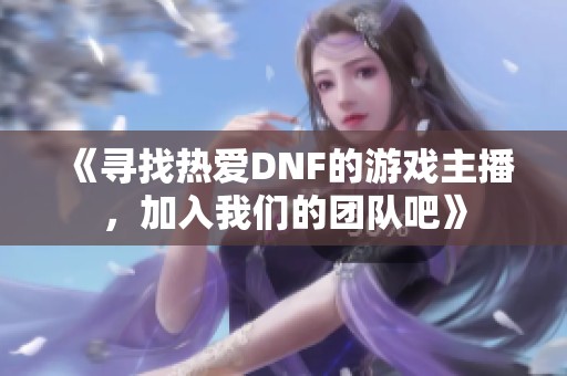 《寻找热爱DNF的游戏主播，加入我们的团队吧》