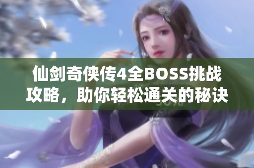 仙剑奇侠传4全BOSS挑战攻略，助你轻松通关的秘诀揭秘!