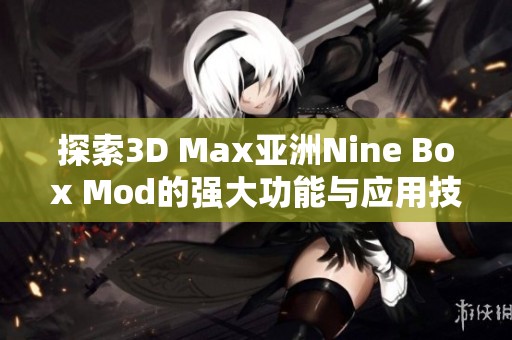 探索3D Max亚洲Nine Box Mod的强大功能与应用技巧