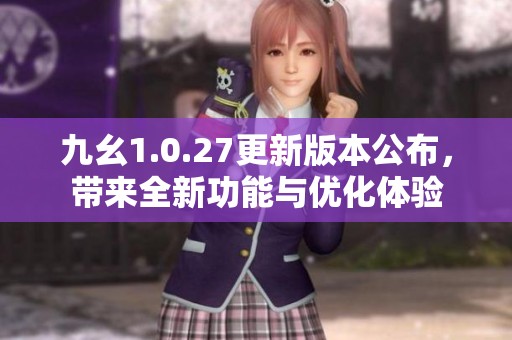 九幺1.0.27更新版本公布，带来全新功能与优化体验