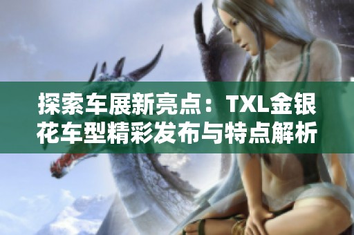 探索车展新亮点：TXL金银花车型精彩发布与特点解析